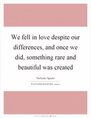 We fell in love despite our differences, and once we did, something rare and beautiful was created Picture Quote #1