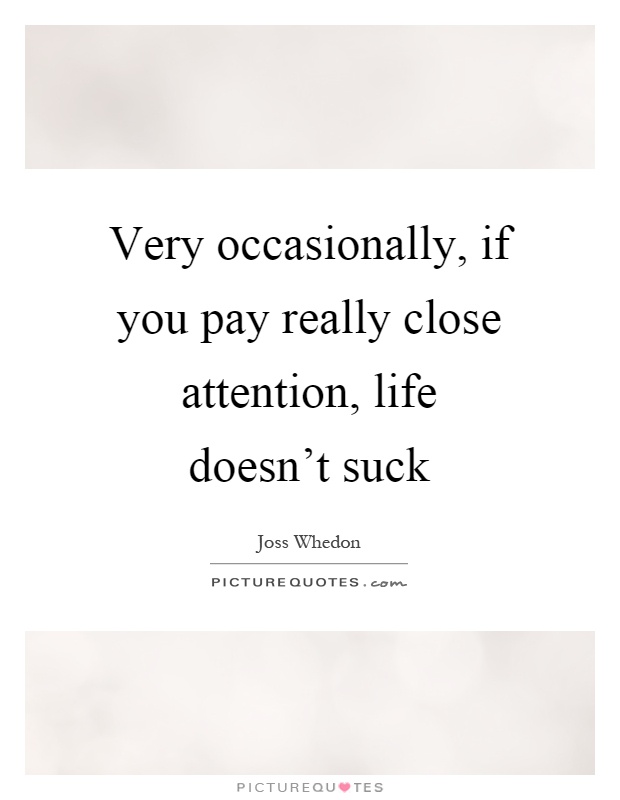 Very occasionally, if you pay really close attention, life doesn't suck Picture Quote #1