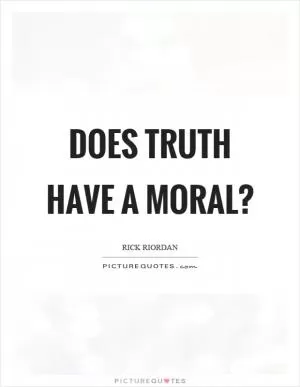 Does truth have a moral? Picture Quote #1