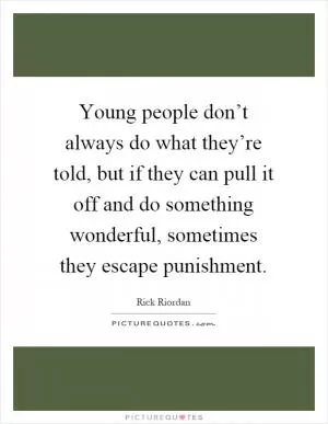 Young people don’t always do what they’re told, but if they can pull it off and do something wonderful, sometimes they escape punishment Picture Quote #1