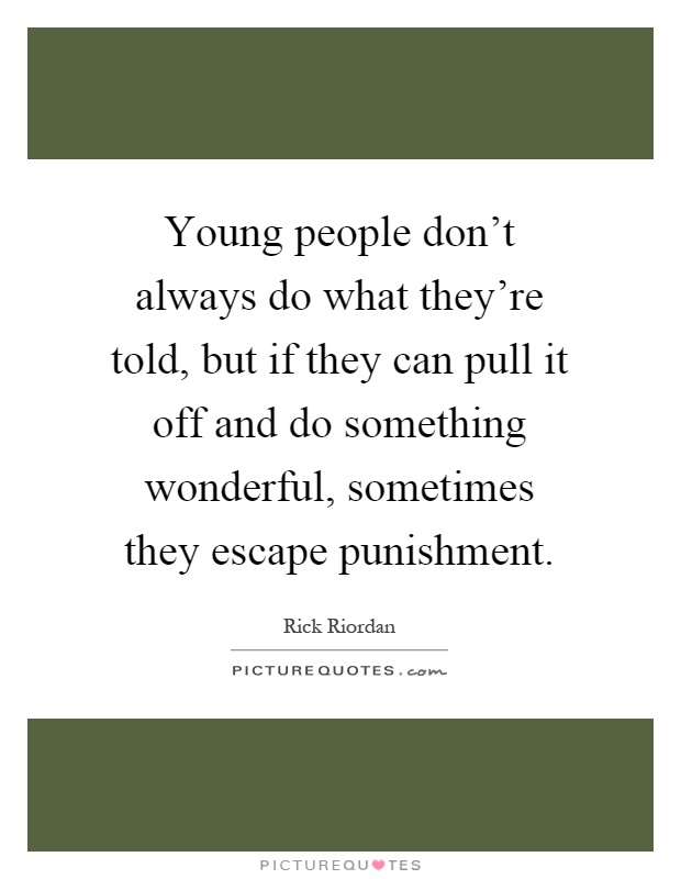 Young people don't always do what they're told, but if they can pull it off and do something wonderful, sometimes they escape punishment Picture Quote #1