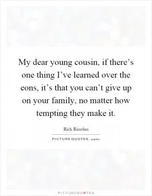 My dear young cousin, if there’s one thing I’ve learned over the eons, it’s that you can’t give up on your family, no matter how tempting they make it Picture Quote #1