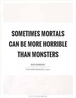 Sometimes mortals can be more horrible than monsters Picture Quote #1