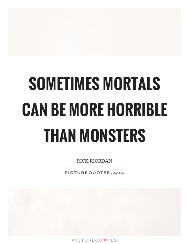 Sometimes mortals can be more horrible than monsters Picture Quote #1