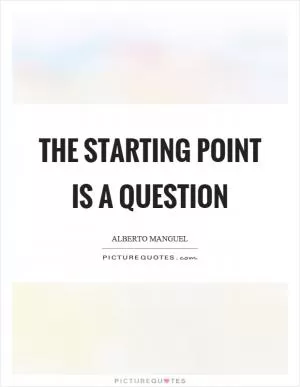 The starting point is a question Picture Quote #1
