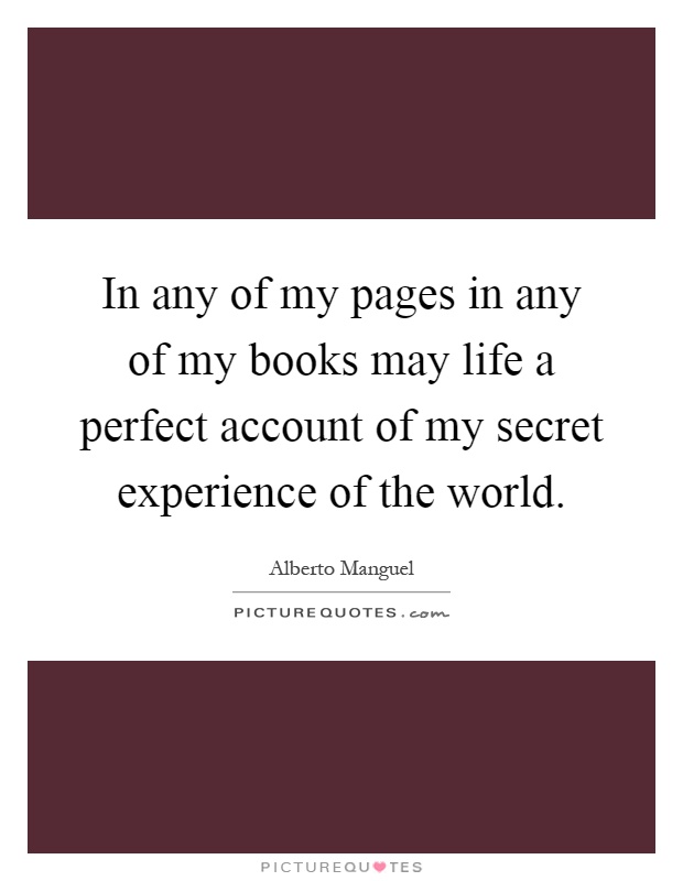 In any of my pages in any of my books may life a perfect account of my secret experience of the world Picture Quote #1