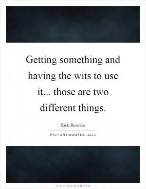 Getting something and having the wits to use it... those are two different things Picture Quote #1