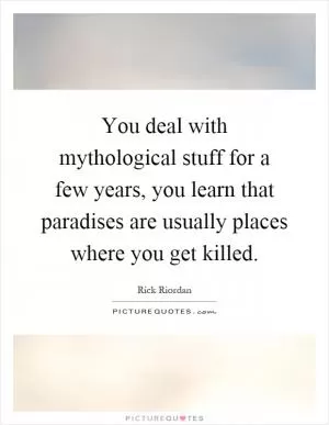 You deal with mythological stuff for a few years, you learn that paradises are usually places where you get killed Picture Quote #1