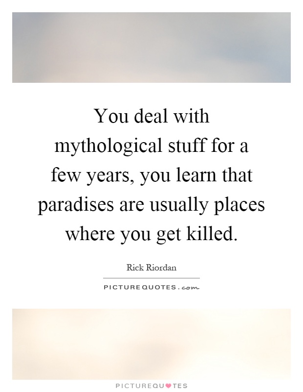 You deal with mythological stuff for a few years, you learn that paradises are usually places where you get killed Picture Quote #1