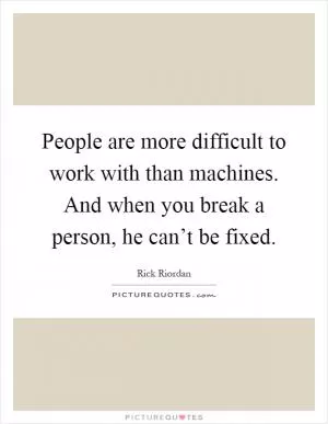 People are more difficult to work with than machines. And when you break a person, he can’t be fixed Picture Quote #1