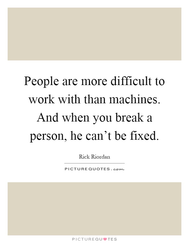 People are more difficult to work with than machines. And when you break a person, he can't be fixed Picture Quote #1
