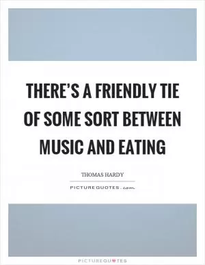 There’s a friendly tie of some sort between music and eating Picture Quote #1