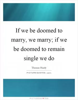If we be doomed to marry, we marry; if we be doomed to remain single we do Picture Quote #1
