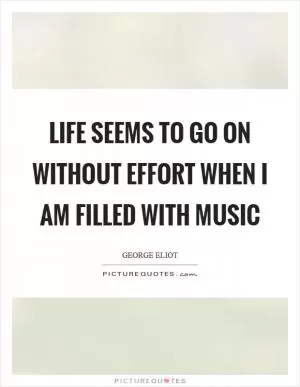 Life seems to go on without effort when I am filled with music Picture Quote #1