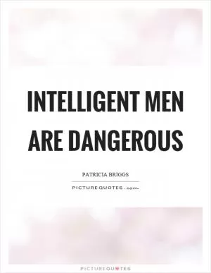 Intelligent men are dangerous Picture Quote #1
