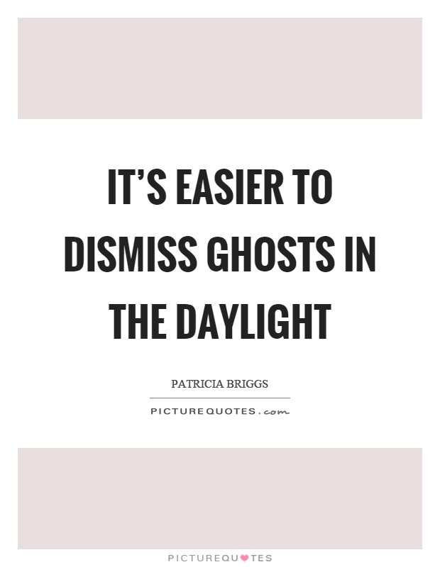It's easier to dismiss ghosts in the daylight Picture Quote #1
