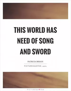 This world has need of song and sword Picture Quote #1