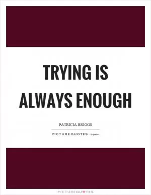 Trying is always enough Picture Quote #1