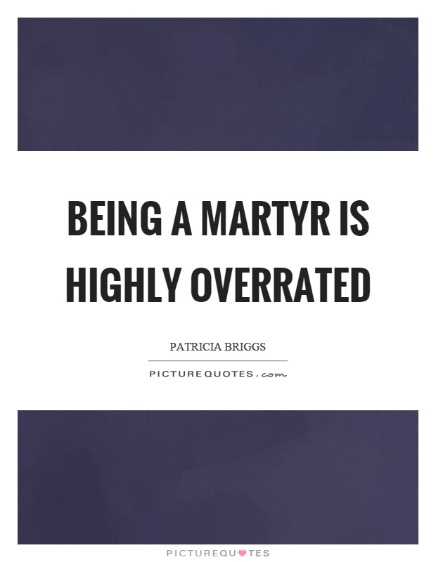 Being a martyr is highly overrated Picture Quote #1