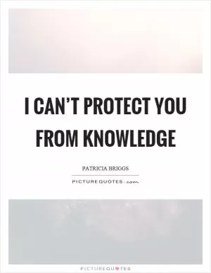 I can’t protect you from knowledge Picture Quote #1