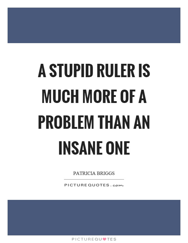 A stupid ruler is much more of a problem than an insane one Picture Quote #1