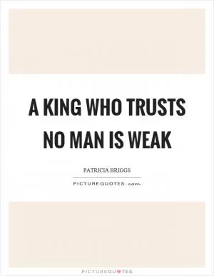 A king who trusts no man is weak Picture Quote #1