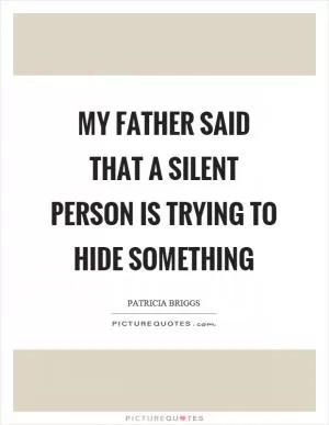 My father said that a silent person is trying to hide something Picture Quote #1
