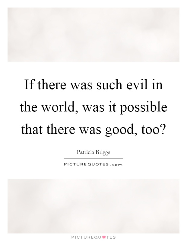 If there was such evil in the world, was it possible that there was good, too? Picture Quote #1