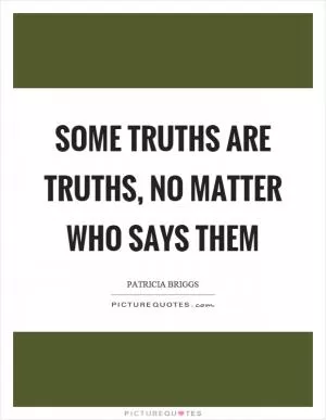 Some truths are truths, no matter who says them Picture Quote #1