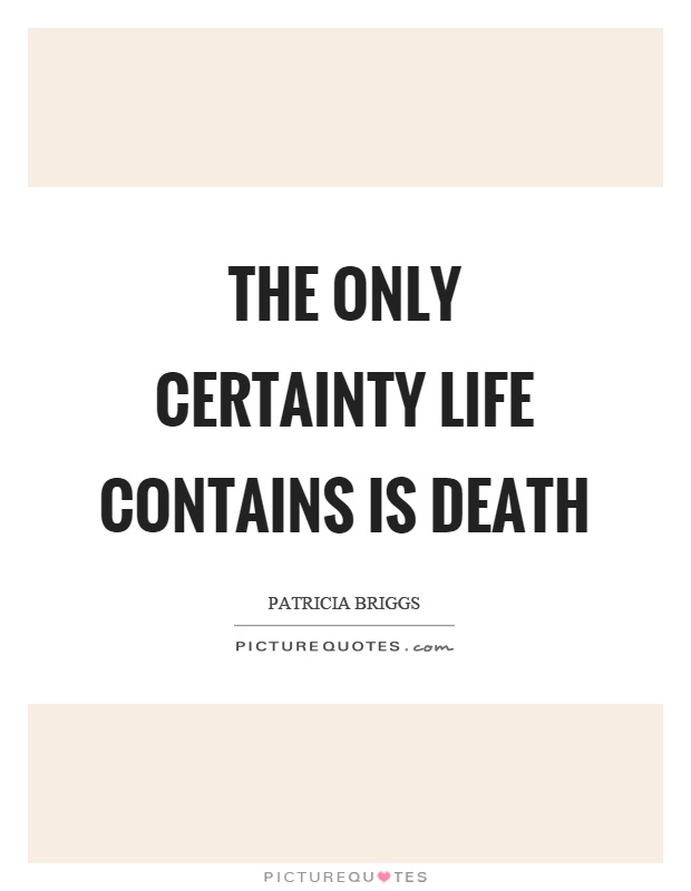 The only certainty life contains is death Picture Quote #1
