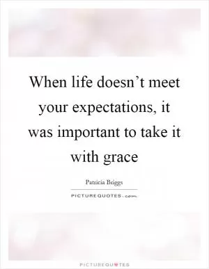 When life doesn’t meet your expectations, it was important to take it with grace Picture Quote #1
