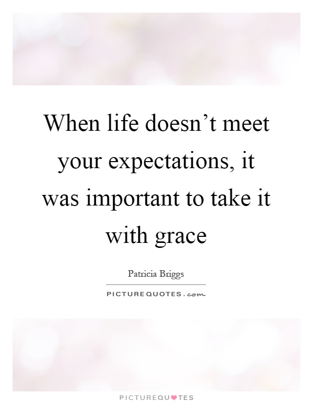 When life doesn't meet your expectations, it was important to take it with grace Picture Quote #1