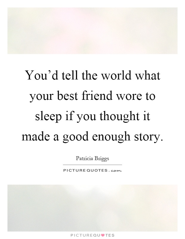 You'd tell the world what your best friend wore to sleep if you thought it made a good enough story Picture Quote #1