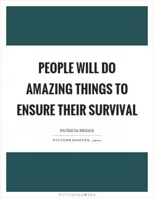 People will do amazing things to ensure their survival Picture Quote #1