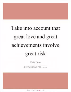 Take into account that great love and great achievements involve great risk Picture Quote #1