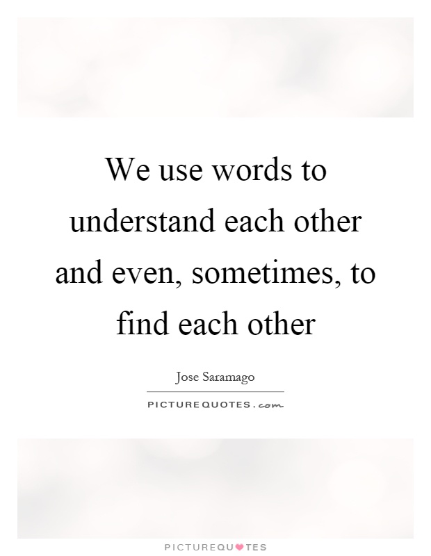 We use words to understand each other and even, sometimes, to find each other Picture Quote #1