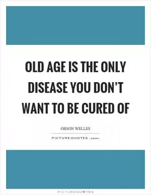 Old age is the only disease you don’t want to be cured of Picture Quote #1