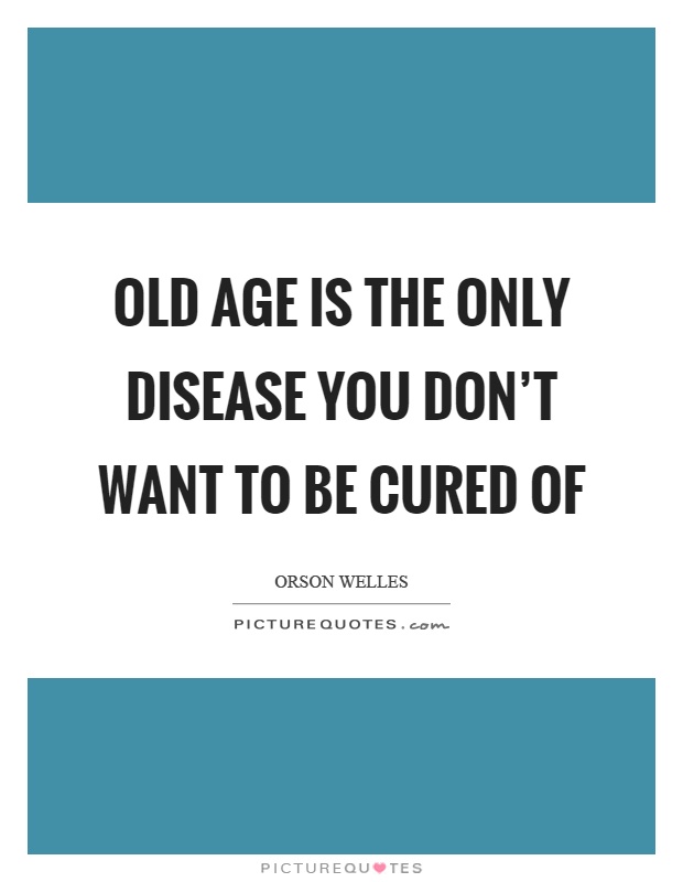 Old age is the only disease you don't want to be cured of Picture Quote #1