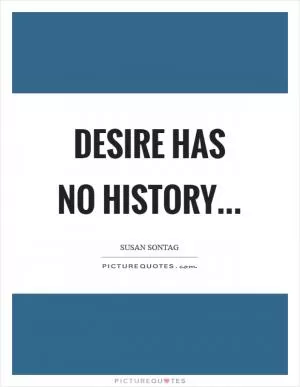 Desire has no history Picture Quote #1