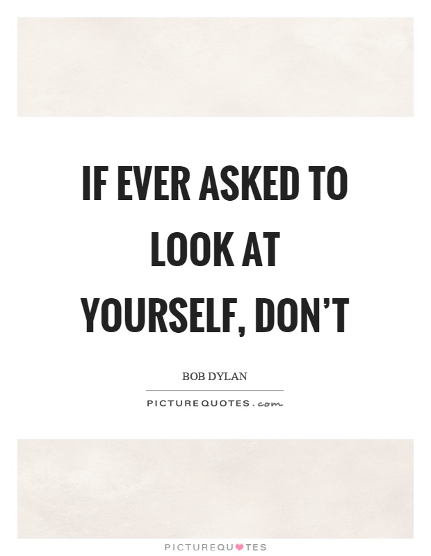 If ever asked to look at yourself, don't Picture Quote #1