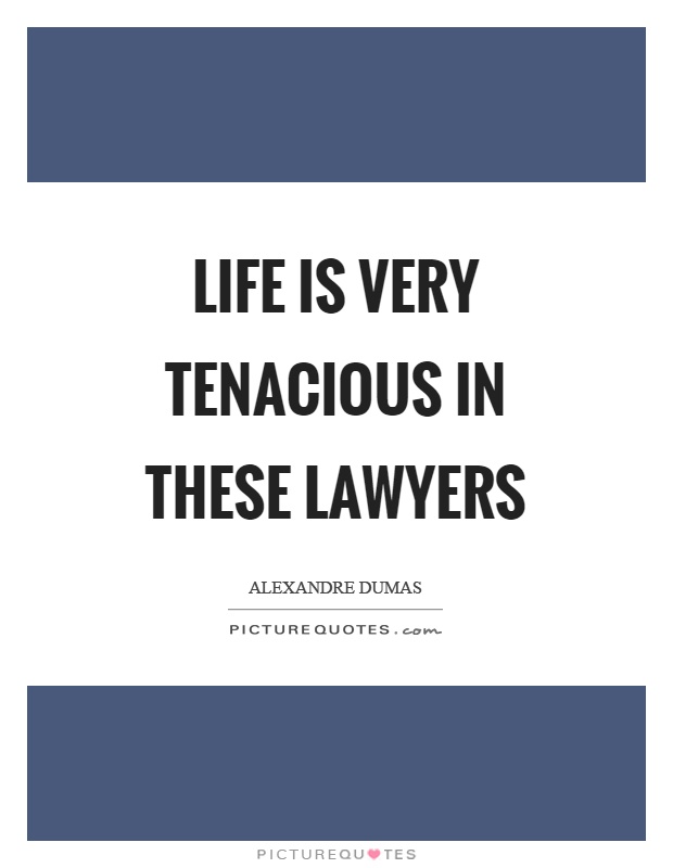 Life is very tenacious in these lawyers Picture Quote #1