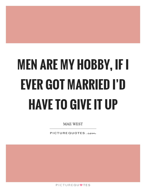 Men are my hobby, if I ever got married I'd have to give it up Picture Quote #1