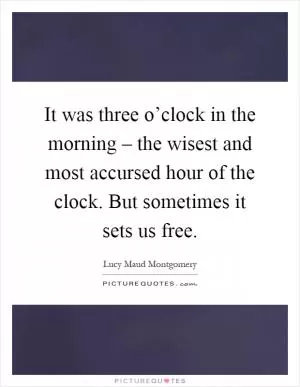 It was three o’clock in the morning – the wisest and most accursed hour of the clock. But sometimes it sets us free Picture Quote #1