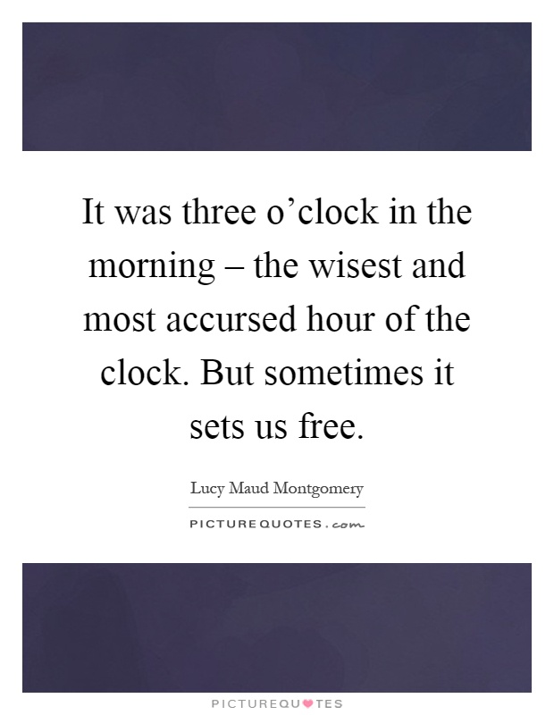 It was three o'clock in the morning – the wisest and most accursed hour of the clock. But sometimes it sets us free Picture Quote #1