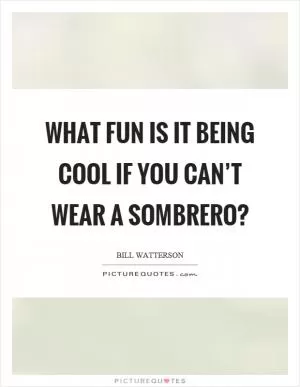 What fun is it being cool if you can’t wear a sombrero? Picture Quote #1