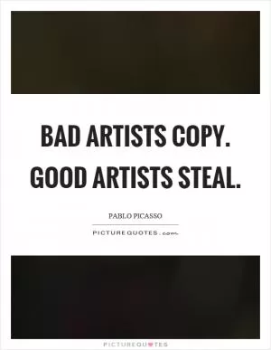 Bad artists copy. Good artists steal Picture Quote #1