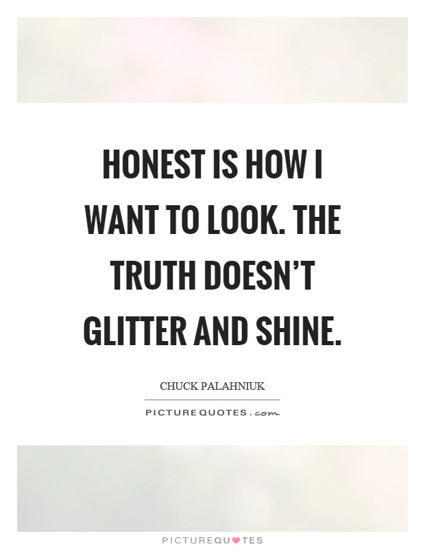 Honest is how I want to look. The truth doesn't glitter and shine Picture Quote #1