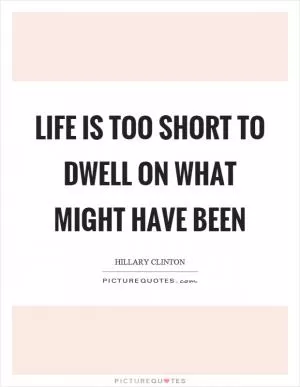 Life is too short to dwell on what might have been Picture Quote #1