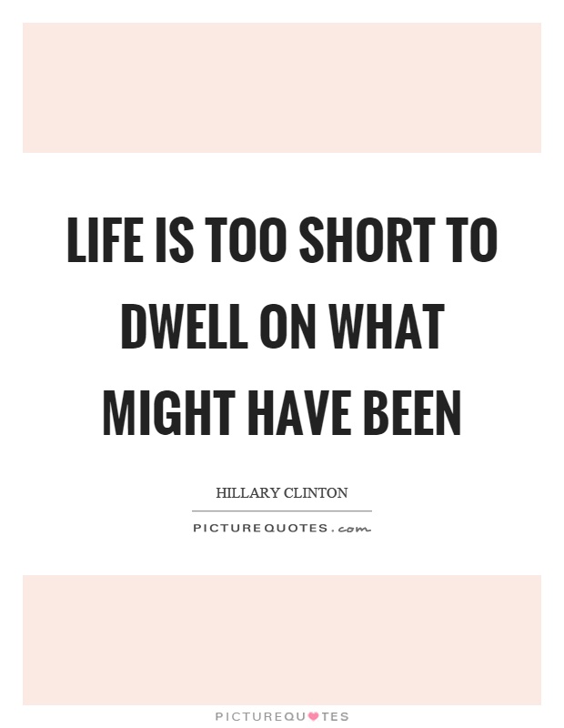 Life is too short to dwell on what might have been Picture Quote #1