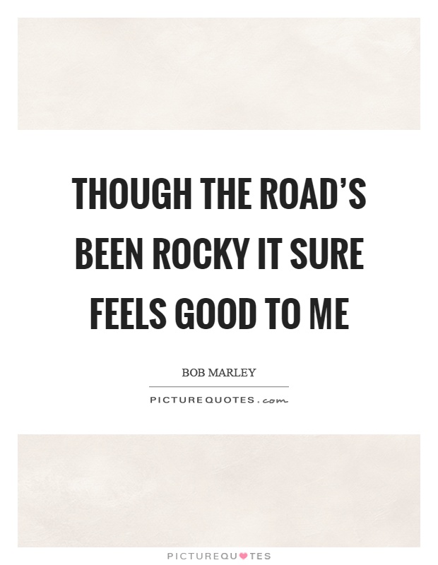 Though the road's been rocky it sure feels good to me Picture Quote #1
